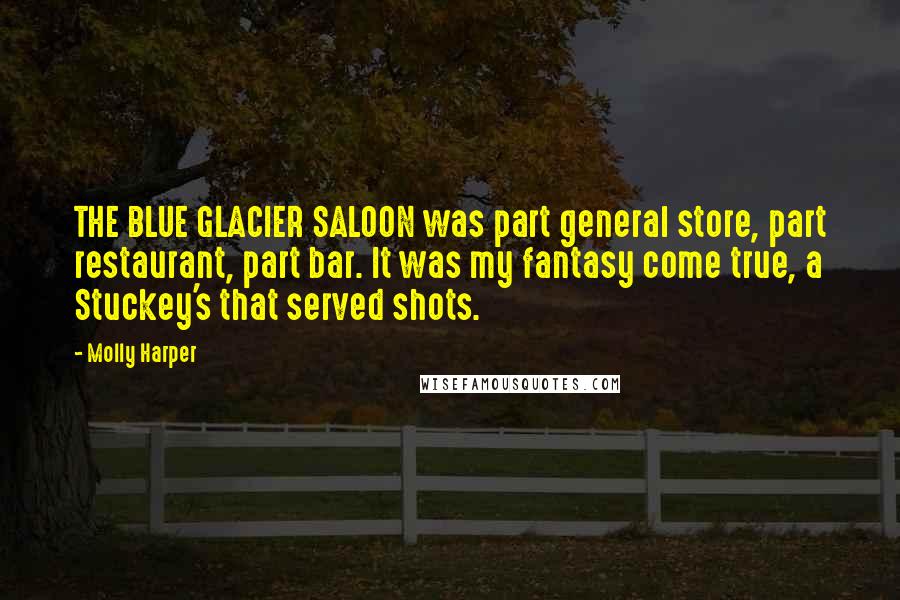 Molly Harper Quotes: THE BLUE GLACIER SALOON was part general store, part restaurant, part bar. It was my fantasy come true, a Stuckey's that served shots.