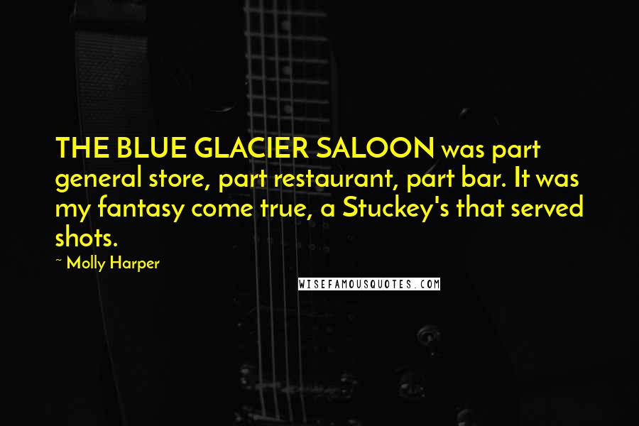 Molly Harper Quotes: THE BLUE GLACIER SALOON was part general store, part restaurant, part bar. It was my fantasy come true, a Stuckey's that served shots.