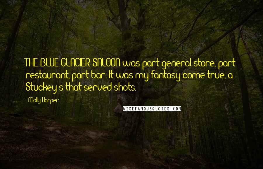 Molly Harper Quotes: THE BLUE GLACIER SALOON was part general store, part restaurant, part bar. It was my fantasy come true, a Stuckey's that served shots.