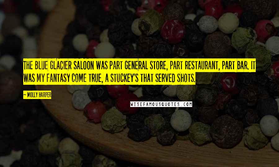 Molly Harper Quotes: THE BLUE GLACIER SALOON was part general store, part restaurant, part bar. It was my fantasy come true, a Stuckey's that served shots.