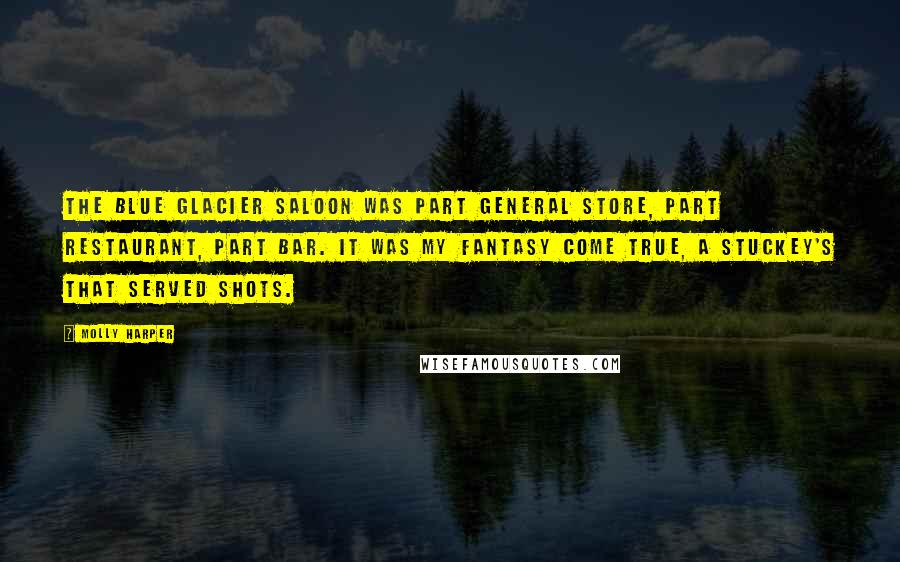 Molly Harper Quotes: THE BLUE GLACIER SALOON was part general store, part restaurant, part bar. It was my fantasy come true, a Stuckey's that served shots.