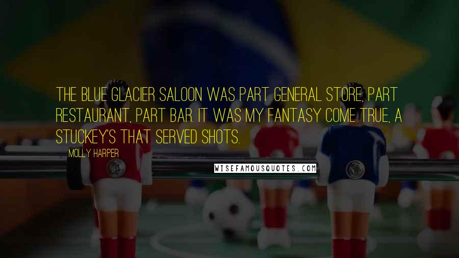 Molly Harper Quotes: THE BLUE GLACIER SALOON was part general store, part restaurant, part bar. It was my fantasy come true, a Stuckey's that served shots.