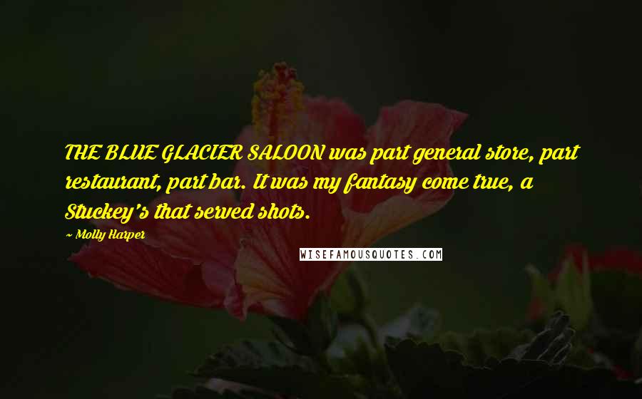 Molly Harper Quotes: THE BLUE GLACIER SALOON was part general store, part restaurant, part bar. It was my fantasy come true, a Stuckey's that served shots.