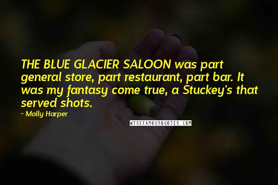Molly Harper Quotes: THE BLUE GLACIER SALOON was part general store, part restaurant, part bar. It was my fantasy come true, a Stuckey's that served shots.