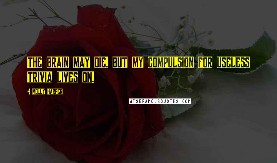 Molly Harper Quotes: The brain may die, but my compulsion for useless trivia lives on.