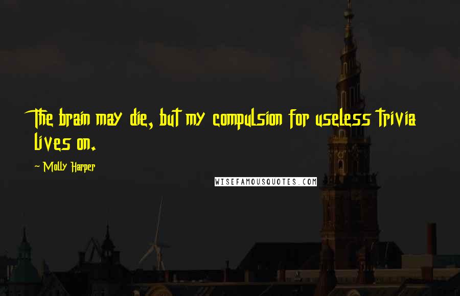 Molly Harper Quotes: The brain may die, but my compulsion for useless trivia lives on.