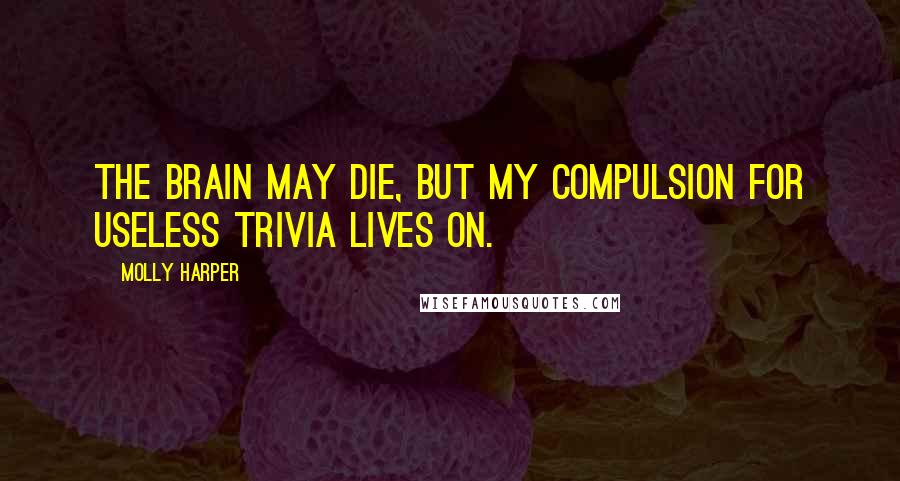 Molly Harper Quotes: The brain may die, but my compulsion for useless trivia lives on.