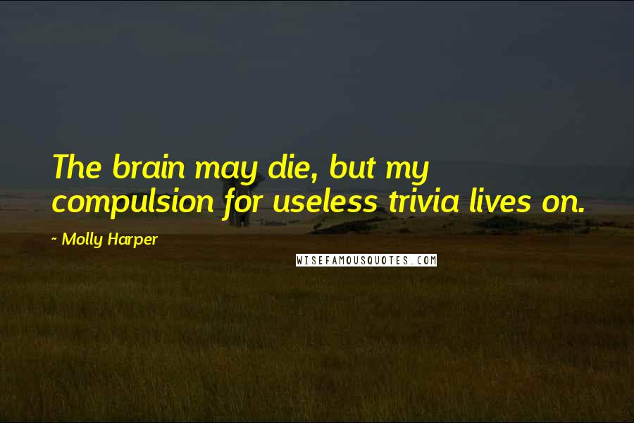 Molly Harper Quotes: The brain may die, but my compulsion for useless trivia lives on.