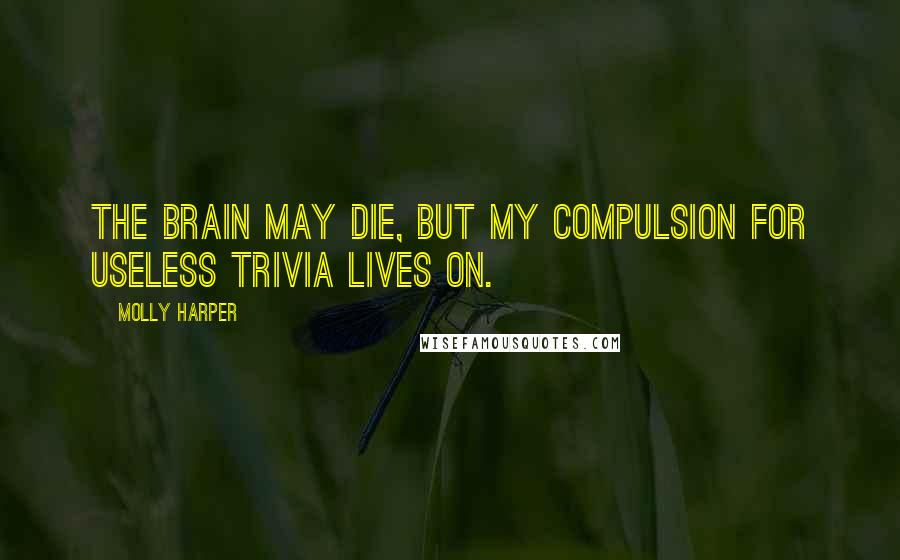 Molly Harper Quotes: The brain may die, but my compulsion for useless trivia lives on.