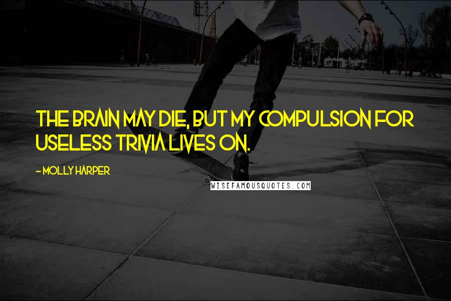 Molly Harper Quotes: The brain may die, but my compulsion for useless trivia lives on.