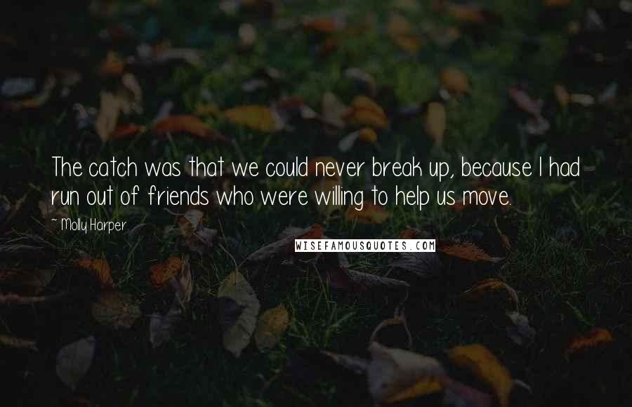 Molly Harper Quotes: The catch was that we could never break up, because I had run out of friends who were willing to help us move.