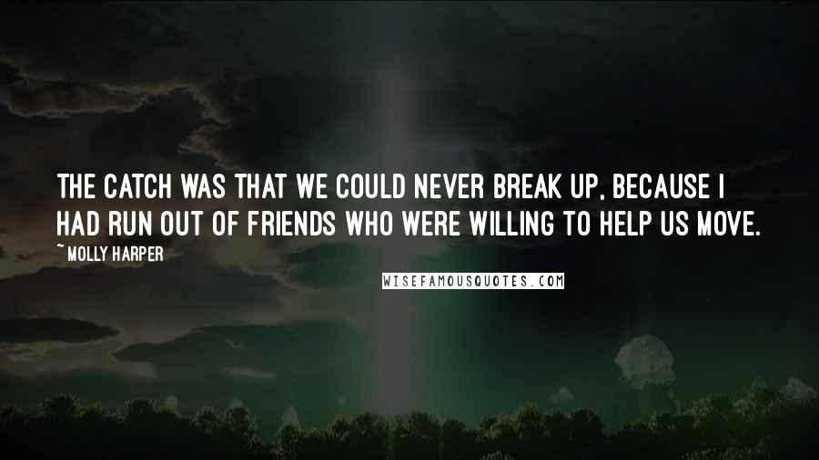 Molly Harper Quotes: The catch was that we could never break up, because I had run out of friends who were willing to help us move.