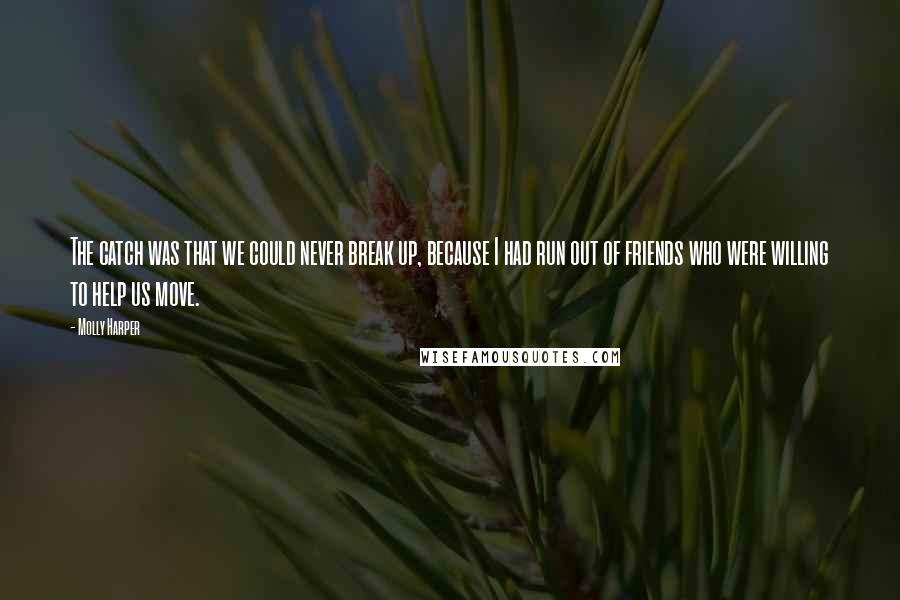 Molly Harper Quotes: The catch was that we could never break up, because I had run out of friends who were willing to help us move.