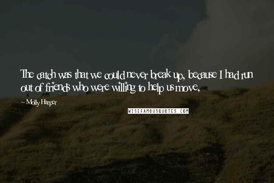 Molly Harper Quotes: The catch was that we could never break up, because I had run out of friends who were willing to help us move.