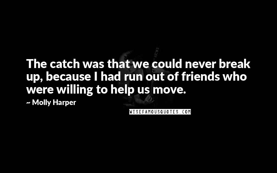 Molly Harper Quotes: The catch was that we could never break up, because I had run out of friends who were willing to help us move.