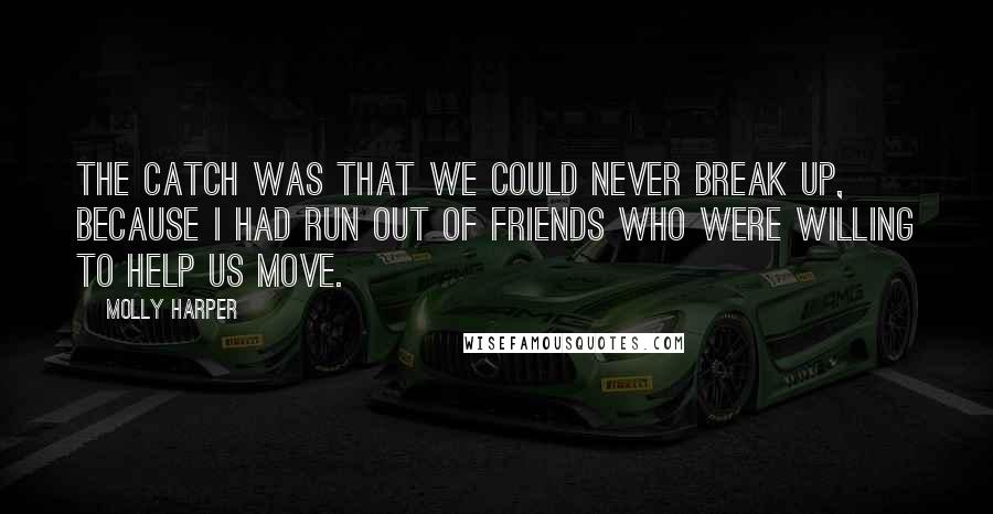 Molly Harper Quotes: The catch was that we could never break up, because I had run out of friends who were willing to help us move.