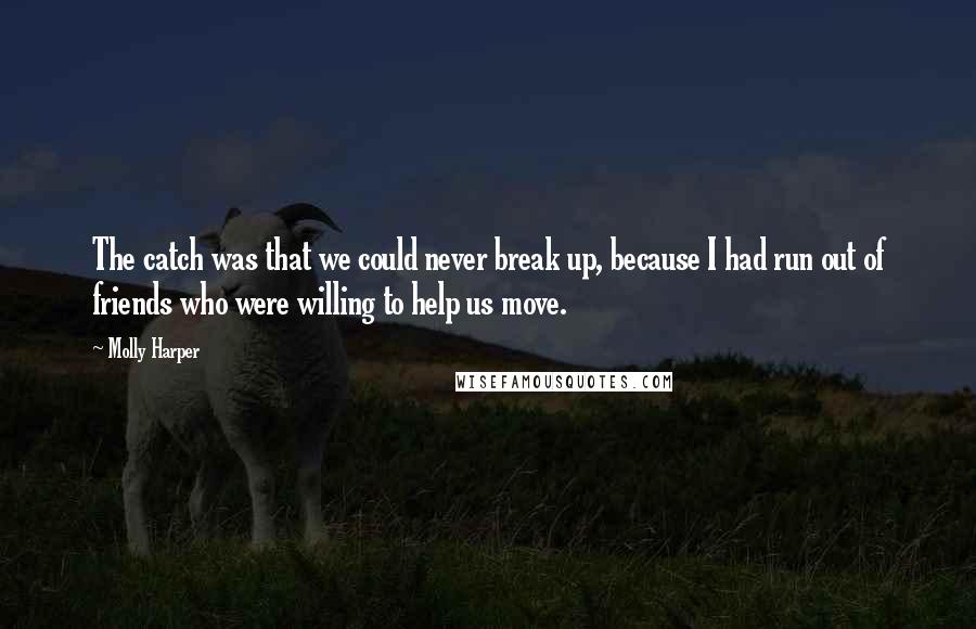 Molly Harper Quotes: The catch was that we could never break up, because I had run out of friends who were willing to help us move.