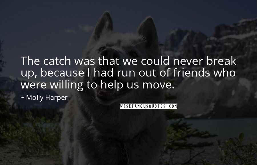 Molly Harper Quotes: The catch was that we could never break up, because I had run out of friends who were willing to help us move.