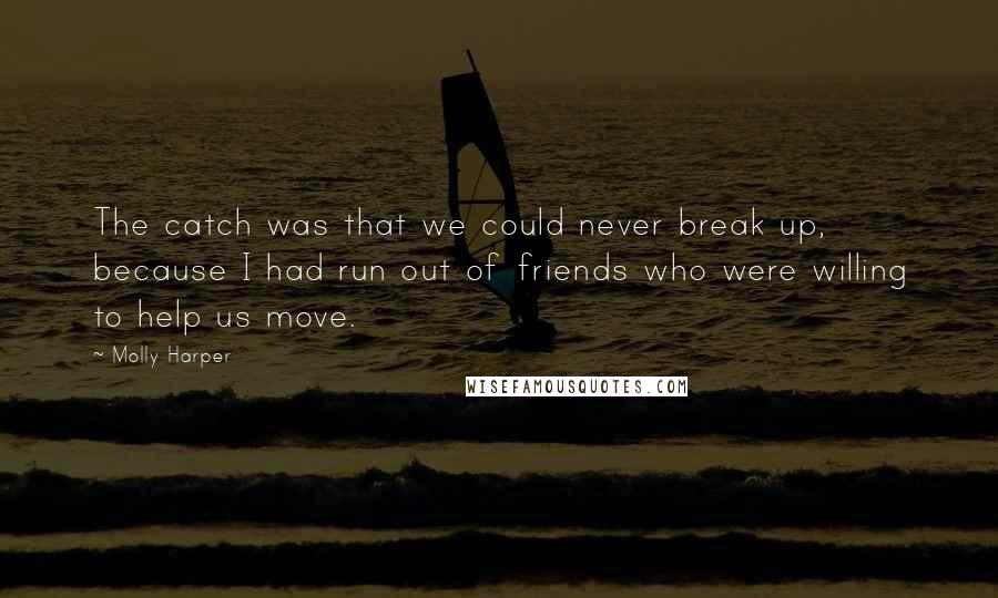 Molly Harper Quotes: The catch was that we could never break up, because I had run out of friends who were willing to help us move.