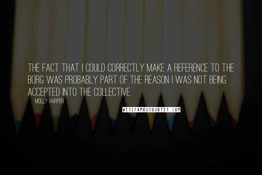 Molly Harper Quotes: The fact that I could correctly make a reference to the Borg was probably part of the reason I was not being accepted into the Collective.