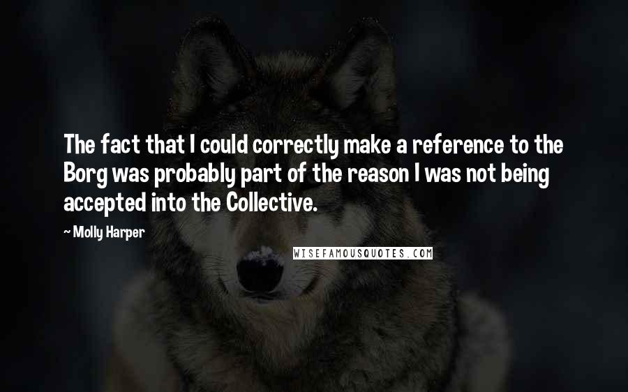 Molly Harper Quotes: The fact that I could correctly make a reference to the Borg was probably part of the reason I was not being accepted into the Collective.