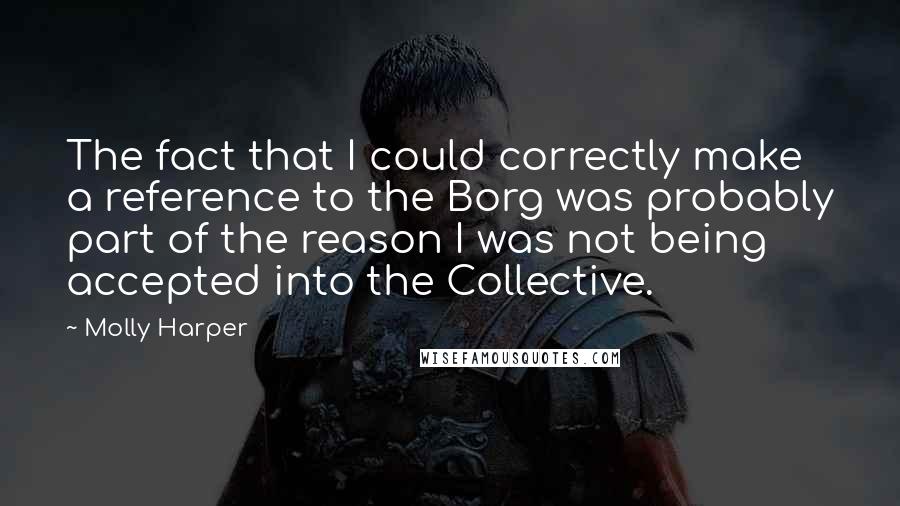 Molly Harper Quotes: The fact that I could correctly make a reference to the Borg was probably part of the reason I was not being accepted into the Collective.