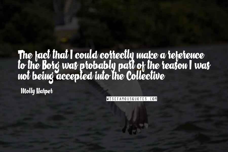 Molly Harper Quotes: The fact that I could correctly make a reference to the Borg was probably part of the reason I was not being accepted into the Collective.