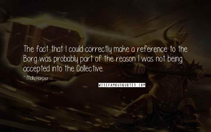 Molly Harper Quotes: The fact that I could correctly make a reference to the Borg was probably part of the reason I was not being accepted into the Collective.