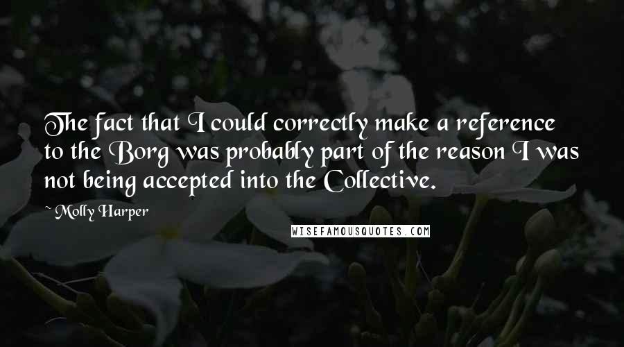 Molly Harper Quotes: The fact that I could correctly make a reference to the Borg was probably part of the reason I was not being accepted into the Collective.