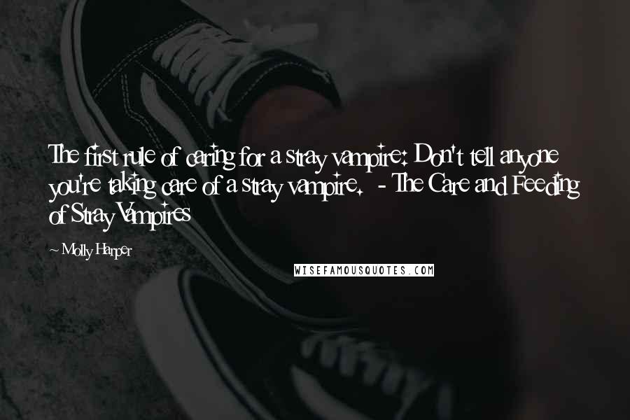 Molly Harper Quotes: The first rule of caring for a stray vampire: Don't tell anyone you're taking care of a stray vampire.  - The Care and Feeding of Stray Vampires