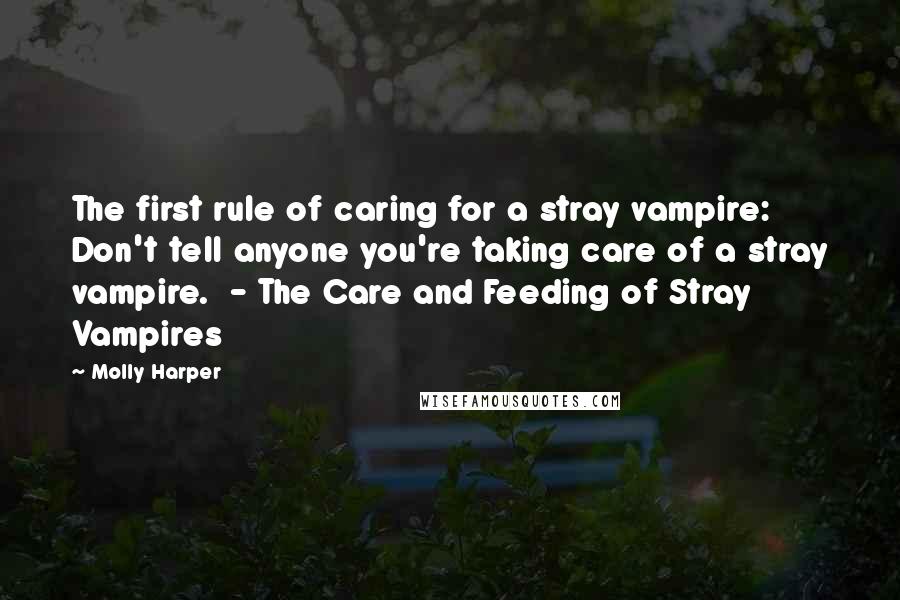 Molly Harper Quotes: The first rule of caring for a stray vampire: Don't tell anyone you're taking care of a stray vampire.  - The Care and Feeding of Stray Vampires