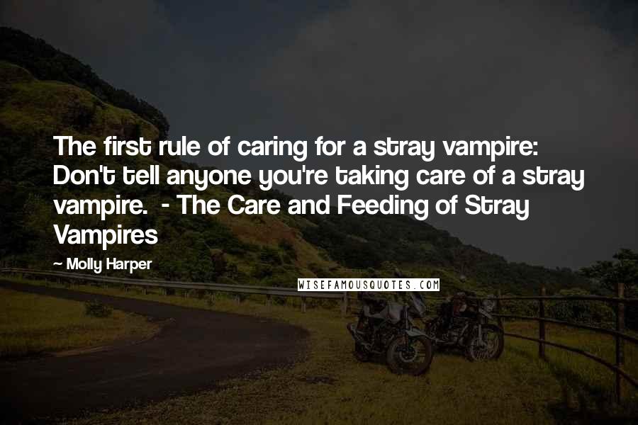 Molly Harper Quotes: The first rule of caring for a stray vampire: Don't tell anyone you're taking care of a stray vampire.  - The Care and Feeding of Stray Vampires