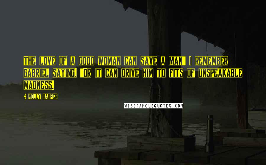 Molly Harper Quotes: The love of a good woman can save a man" I remember Gabriel saying. "Or it can drive him to fits of unspeakable madness.