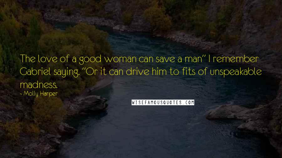 Molly Harper Quotes: The love of a good woman can save a man" I remember Gabriel saying. "Or it can drive him to fits of unspeakable madness.