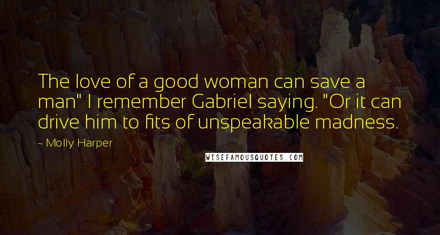Molly Harper Quotes: The love of a good woman can save a man" I remember Gabriel saying. "Or it can drive him to fits of unspeakable madness.