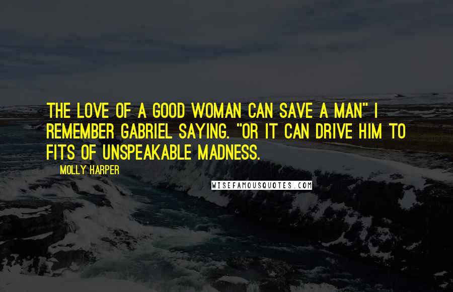 Molly Harper Quotes: The love of a good woman can save a man" I remember Gabriel saying. "Or it can drive him to fits of unspeakable madness.