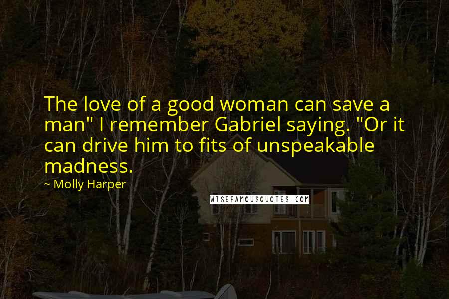 Molly Harper Quotes: The love of a good woman can save a man" I remember Gabriel saying. "Or it can drive him to fits of unspeakable madness.