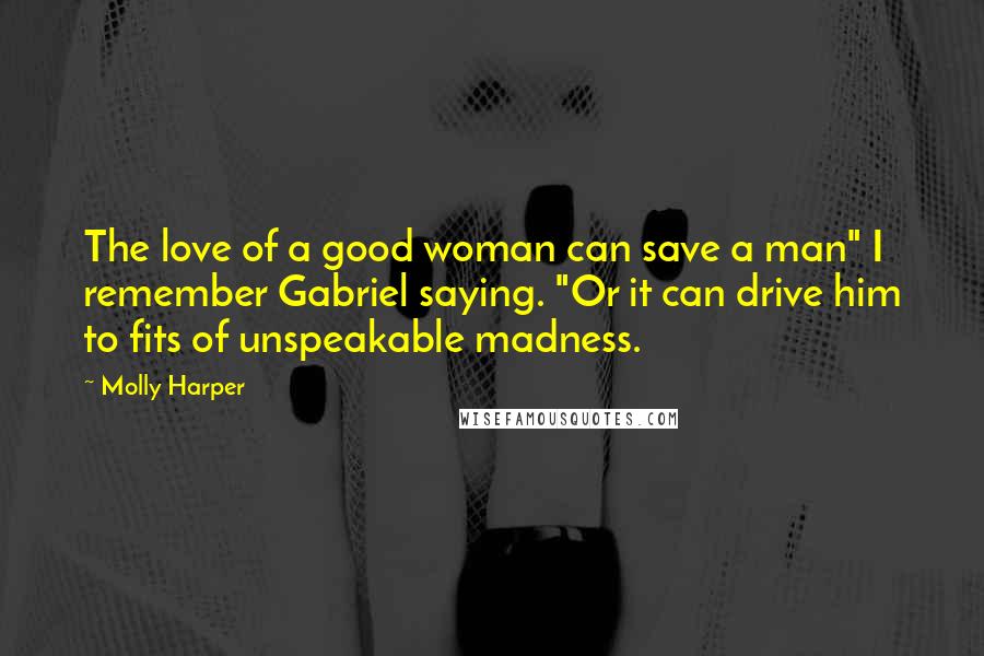 Molly Harper Quotes: The love of a good woman can save a man" I remember Gabriel saying. "Or it can drive him to fits of unspeakable madness.