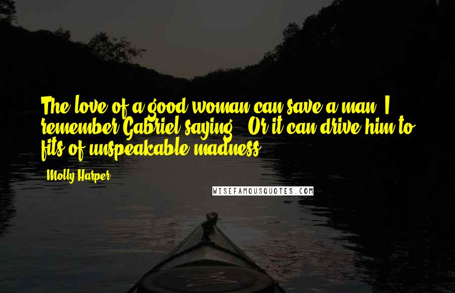 Molly Harper Quotes: The love of a good woman can save a man" I remember Gabriel saying. "Or it can drive him to fits of unspeakable madness.