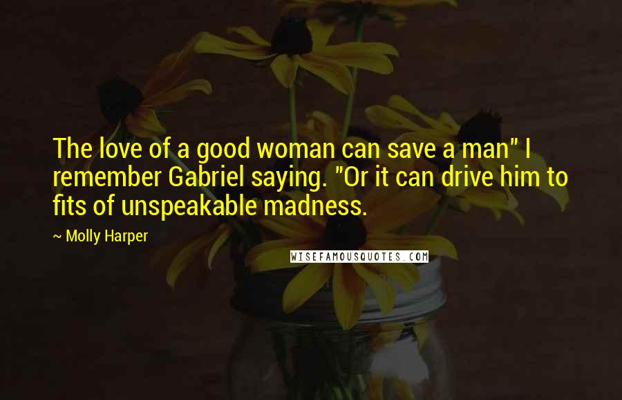 Molly Harper Quotes: The love of a good woman can save a man" I remember Gabriel saying. "Or it can drive him to fits of unspeakable madness.