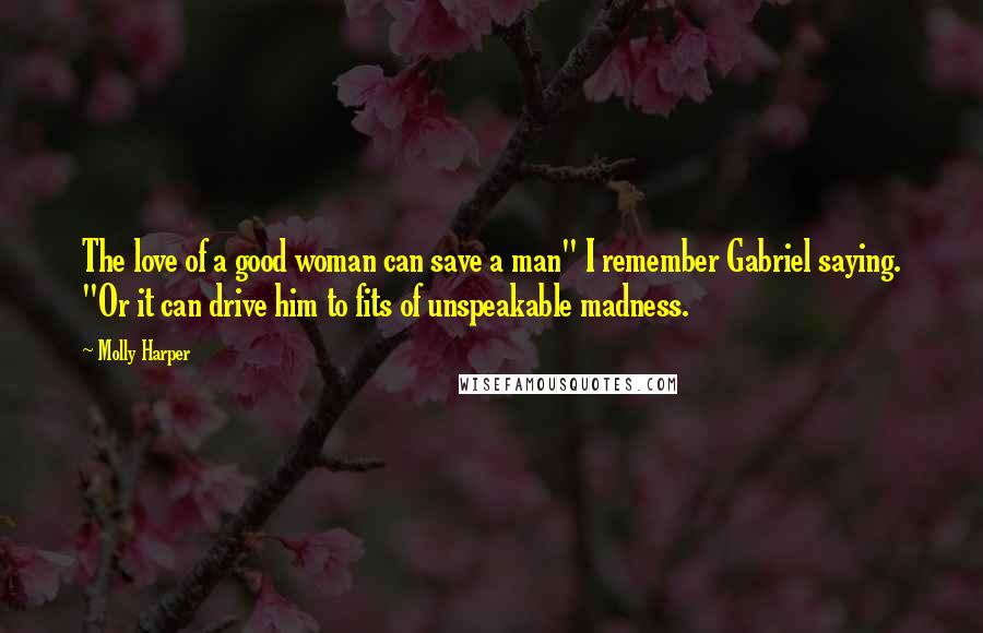 Molly Harper Quotes: The love of a good woman can save a man" I remember Gabriel saying. "Or it can drive him to fits of unspeakable madness.