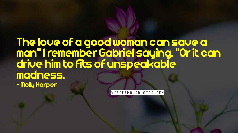 Molly Harper Quotes: The love of a good woman can save a man" I remember Gabriel saying. "Or it can drive him to fits of unspeakable madness.