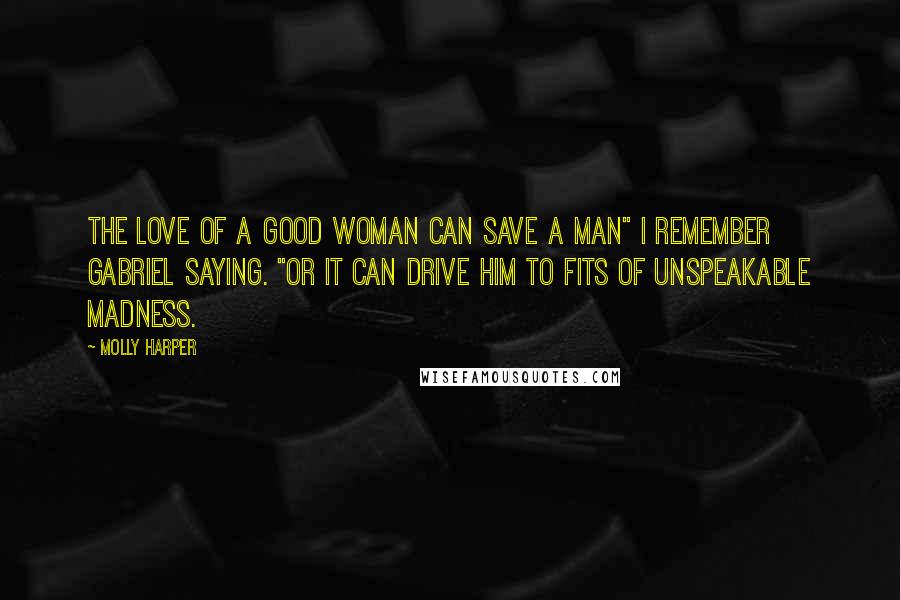 Molly Harper Quotes: The love of a good woman can save a man" I remember Gabriel saying. "Or it can drive him to fits of unspeakable madness.