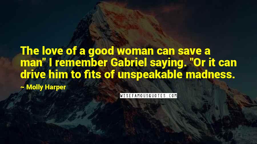 Molly Harper Quotes: The love of a good woman can save a man" I remember Gabriel saying. "Or it can drive him to fits of unspeakable madness.