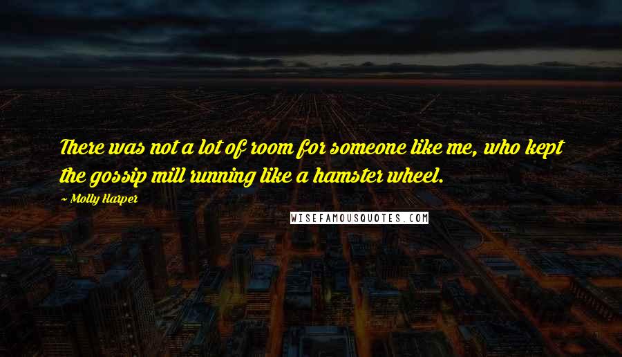 Molly Harper Quotes: There was not a lot of room for someone like me, who kept the gossip mill running like a hamster wheel.