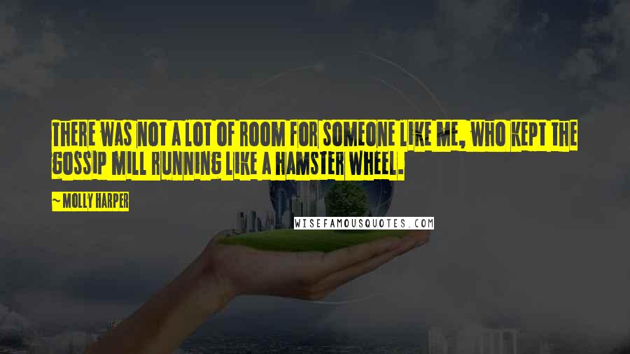 Molly Harper Quotes: There was not a lot of room for someone like me, who kept the gossip mill running like a hamster wheel.