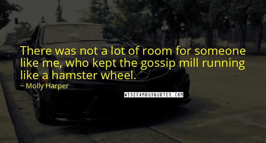 Molly Harper Quotes: There was not a lot of room for someone like me, who kept the gossip mill running like a hamster wheel.