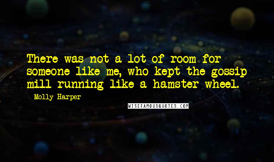 Molly Harper Quotes: There was not a lot of room for someone like me, who kept the gossip mill running like a hamster wheel.