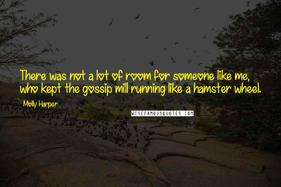 Molly Harper Quotes: There was not a lot of room for someone like me, who kept the gossip mill running like a hamster wheel.