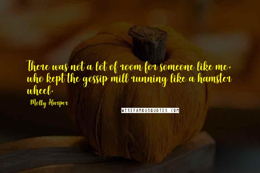 Molly Harper Quotes: There was not a lot of room for someone like me, who kept the gossip mill running like a hamster wheel.